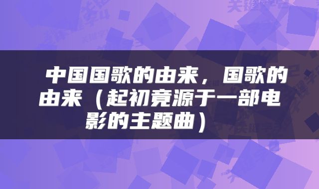  中国国歌的由来，国歌的由来（起初竟源于一部电影的主题曲） 