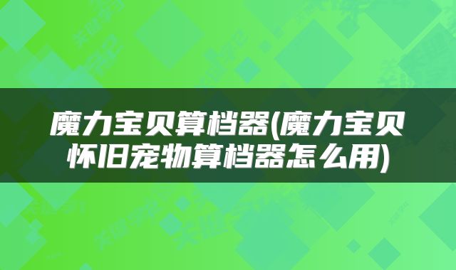 魔力宝贝算档器(魔力宝贝怀旧宠物算档器怎么用)