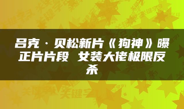 吕克·贝松新片《狗神》曝正片片段 女装大佬极限反杀