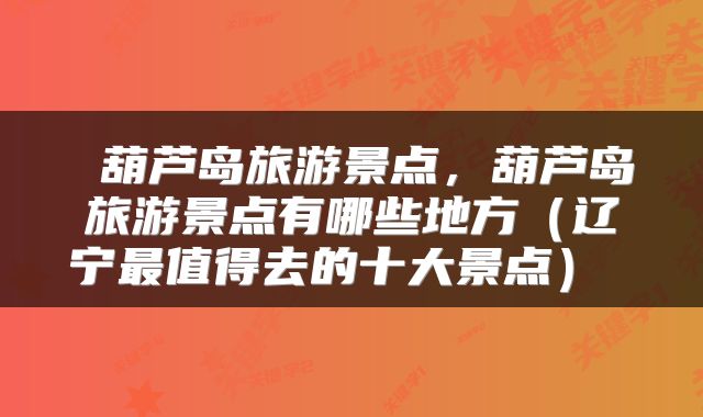  葫芦岛旅游景点，葫芦岛旅游景点有哪些地方（辽宁最值得去的十大景点） 