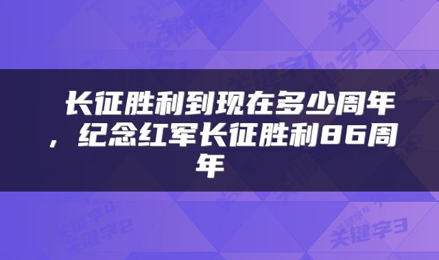 长征胜利到现在多少周年,纪念红军长征胜利86周年
