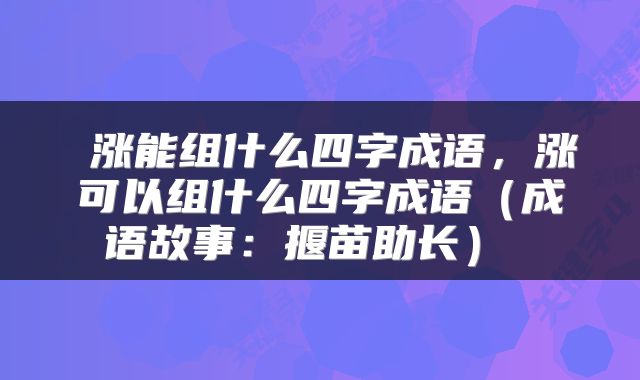涨能组什么四字成语,涨可以组什么四字成语(成语故事:揠苗助长)