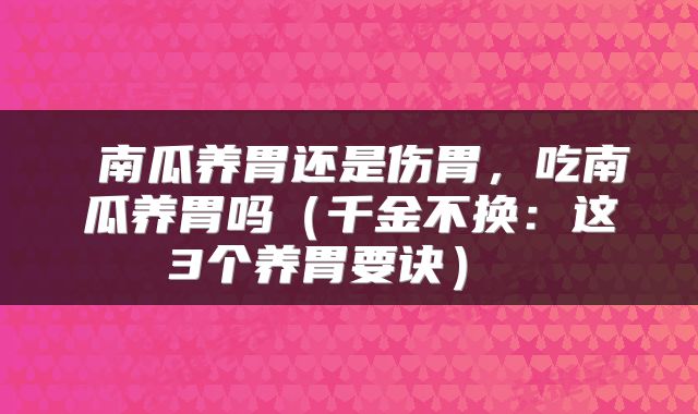  南瓜养胃还是伤胃，吃南瓜养胃吗（千金不换：这3个养胃要诀） 