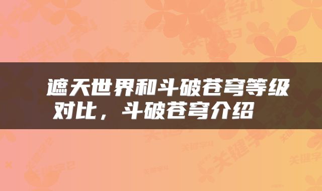 遮天世界和斗破苍穹等级对比,斗破苍穹介绍