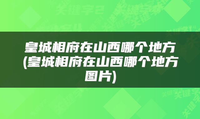 皇城相府在山西哪个地方(皇城相府在山西哪个地方图片)