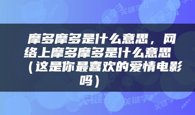 摩多摩多是什么意思,网络上摩多摩多是什么意思(这是你最喜欢的爱情电影吗)