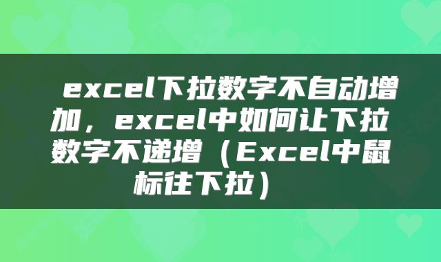 excel下拉数字不自动增加,excel中如何让下拉数字不递增(Excel中鼠标往下拉)