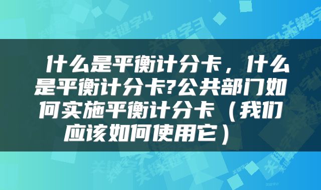  什么是平衡计分卡，什么是平衡计分卡?公共部门如何实施平衡计分卡（我们应该如何使用它） 