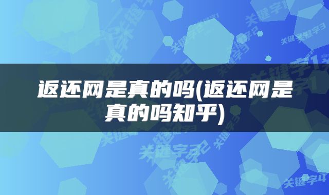 返还网是真的吗(返还网是真的吗知乎)