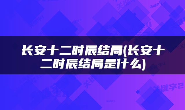 长安十二时辰结局(长安十二时辰结局是什么)