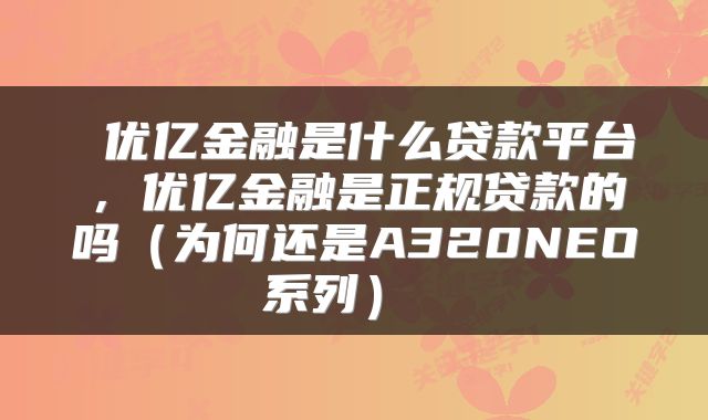  优亿金融是什么贷款平台，优亿金融是正规贷款的吗（为何还是A320NEO系列） 