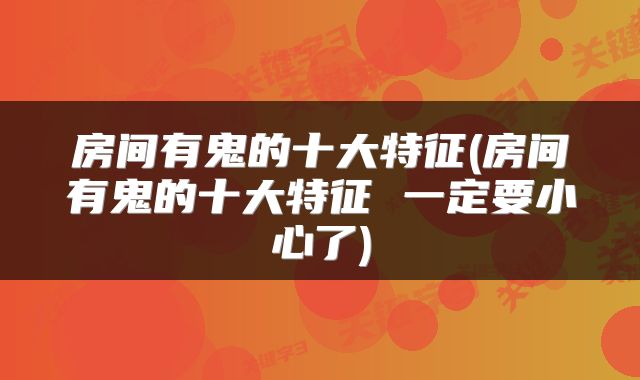 房间有鬼的十大特征(房间有鬼的十大特征 一定要小心了)