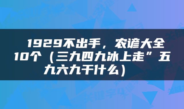 1929不出手,农谚大全10个(三九四九冰上走”五九六九干什么)