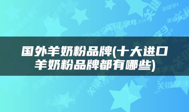 国外羊奶粉品牌(十大进口羊奶粉品牌都有哪些)