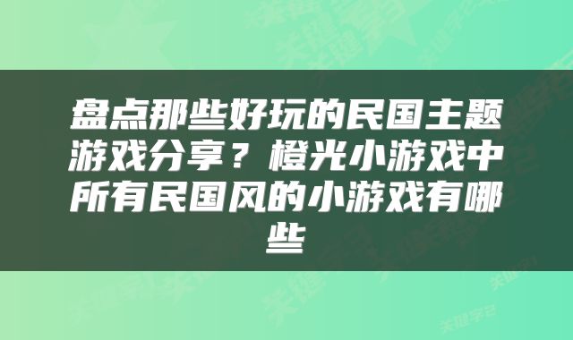 盘点那些好玩的民国主题游戏分享？橙光小游戏中所有民国风的小游戏有哪些