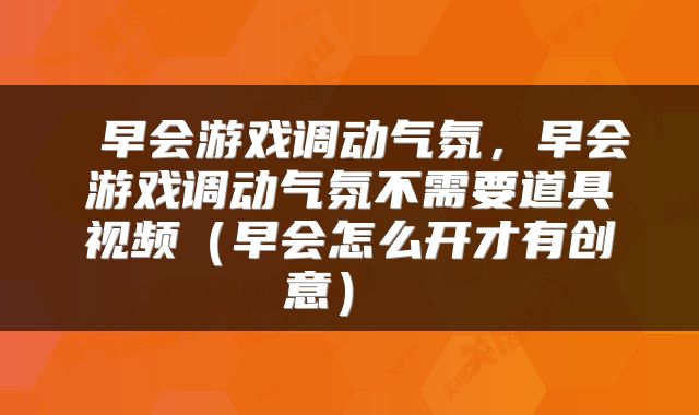  早会游戏调动气氛，早会游戏调动气氛不需要道具视频（早会怎么开才有创意） 