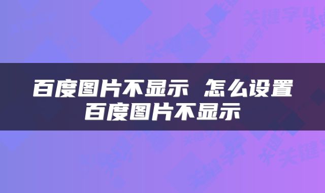 百度图片不显示 怎么设置百度图片不显示