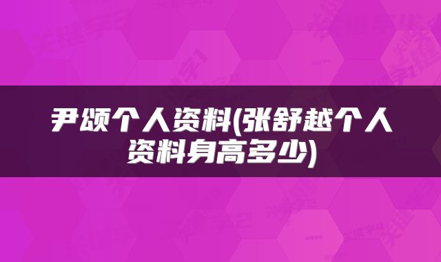 尹颂个人资料(张舒越个人资料身高多少)