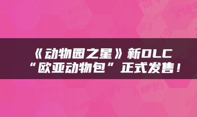 《动物园之星》新DLC“欧亚动物包”正式发售！