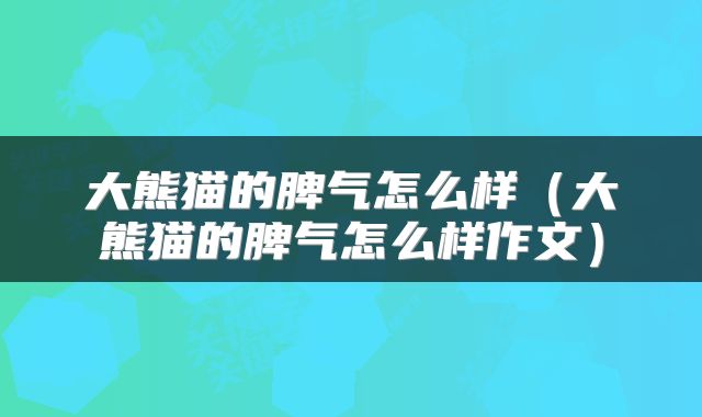大熊猫的脾气怎么样（大熊猫的脾气怎么样作文）