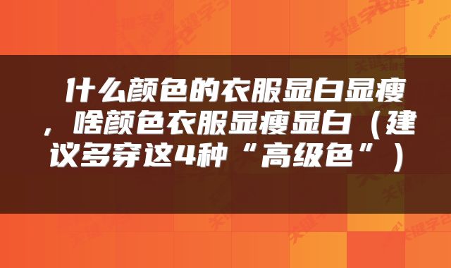 什么颜色的衣服显白显瘦,啥颜色衣服显瘦显白(建议多穿这4种“高级色”)