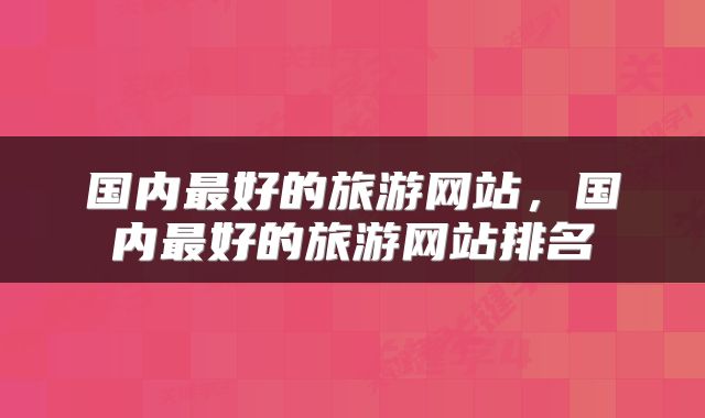国内最好的旅游网站,国内最好的旅游网站排名
