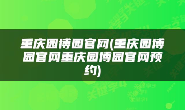 重庆园博园官网(重庆园博园官网重庆园博园官网预约)