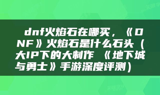  dnf火焰石在哪买，《DNF》火焰石是什么石头（大IP下的大制作 《地下城与勇士》手游深度评测） 