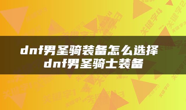 dnf男圣骑装备怎么选择 dnf男圣骑士装备