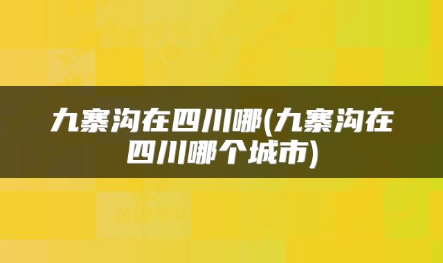 九寨沟在四川哪(九寨沟在四川哪个城市)