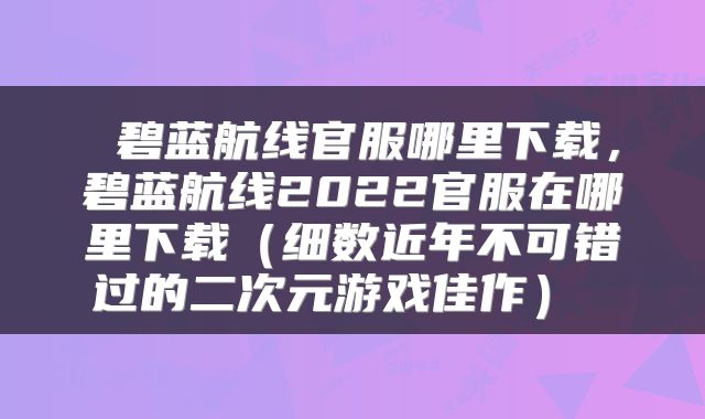  碧蓝航线官服哪里下载，碧蓝航线2022官服在哪里下载（细数近年不可错过的二次元游戏佳作） 