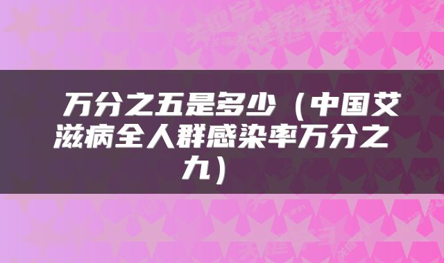 万分之五是多少(中国艾滋病全人群感染率万分之九)
