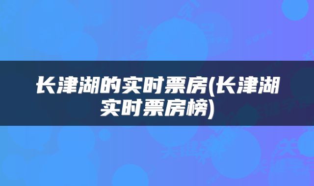 长津湖的实时票房(长津湖实时票房榜)