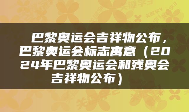 巴黎奥运会吉祥物公布,巴黎奥运会标志寓意(2024年巴黎奥运会和残奥会吉祥物公布)