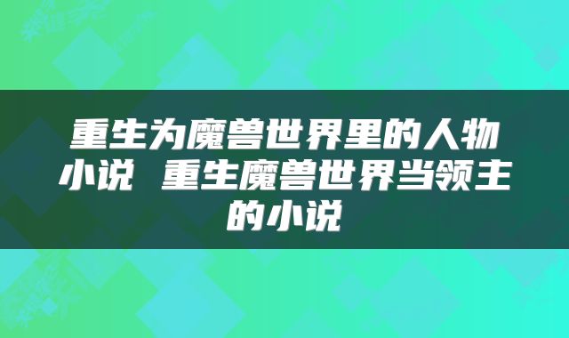 重生为魔兽世界里的人物小说 重生魔兽世界当领主的小说