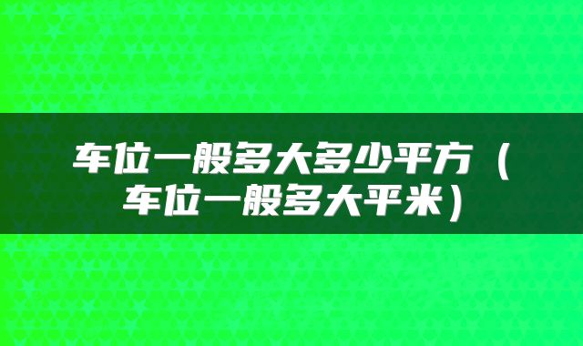车位一般多大多少平方（车位一般多大平米）