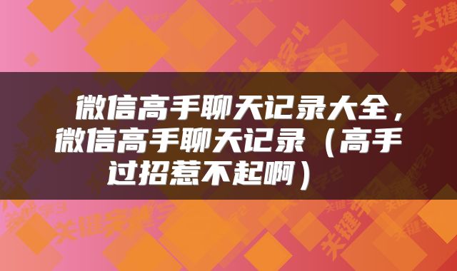  微信高手聊天记录大全，微信高手聊天记录（高手过招惹不起啊） 