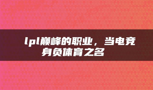 lpl巅峰的职业,当电竞身负体育之名