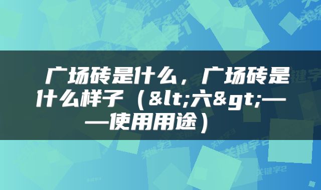  广场砖是什么，广场砖是什么样子（<六>——使用用途） 