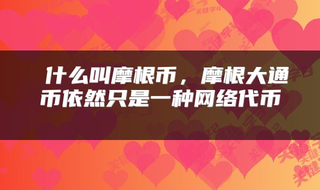 什么叫摩根币,摩根大通币依然只是一种网络代币