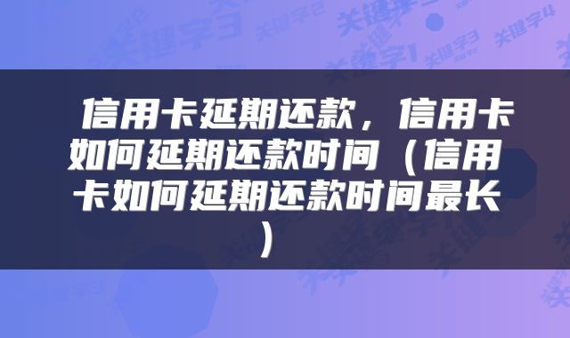  信用卡延期还款，信用卡如何延期还款时间（信用卡如何延期还款时间最长） 