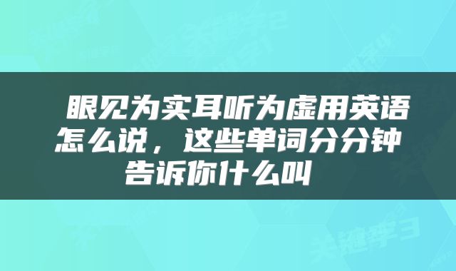  眼见为实耳听为虚用英语怎么说，这些单词分分钟告诉你什么叫 