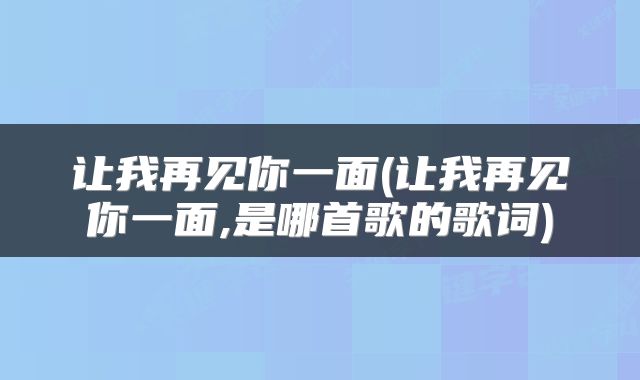 让我再见你一面(让我再见你一面,是哪首歌的歌词)