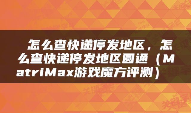 怎么查快递停发地区,怎么查快递停发地区圆通(MatriMax游戏魔方评测)