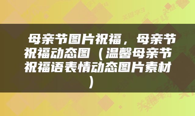 母亲节图片祝福,母亲节祝福动态图(温馨母亲节祝福语表情动态图片素材)