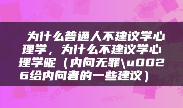  为什么普通人不建议学心理学，为什么不建议学心理学呢（内向无罪\u0026给内向者的一些建议） 