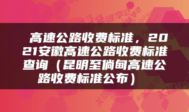  高速公路收费标准，2021安徽高速公路收费标准查询（昆明至倘甸高速公路收费标准公布） 
