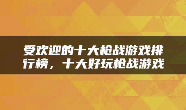 受欢迎的十大枪战游戏排行榜，十大好玩枪战游戏