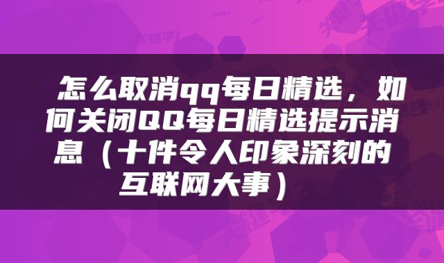  怎么取消qq每日精选，如何关闭QQ每日精选提示消息（十件令人印象深刻的互联网大事） 