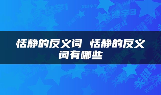 恬静的反义词 恬静的反义词有哪些